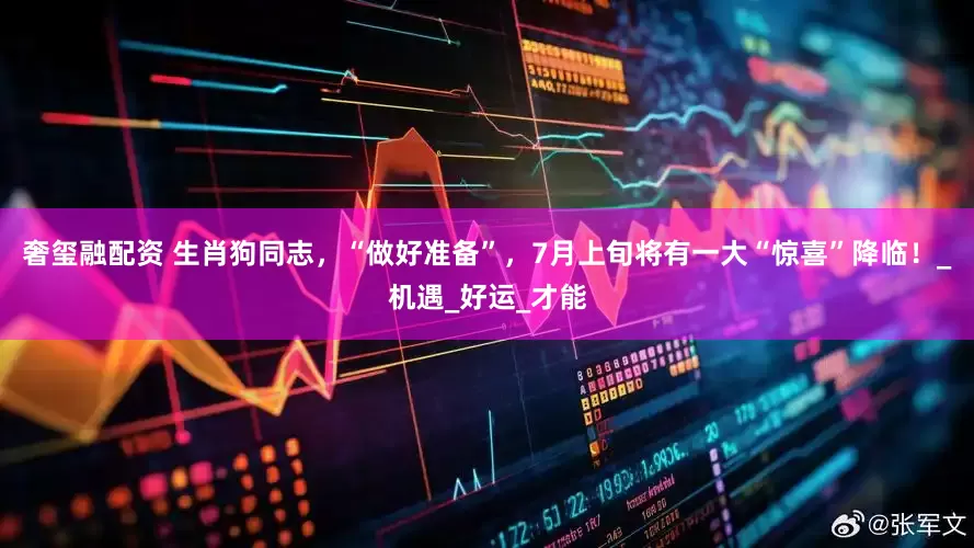 奢玺融配资 生肖狗同志，“做好准备”，7月上旬将有一大“惊喜”降临！_机遇_好运_才能