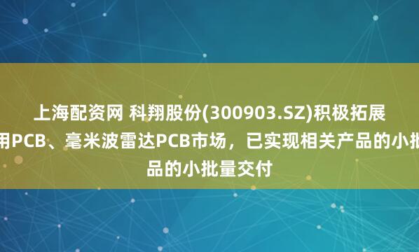 上海配资网 科翔股份(300903.SZ)积极拓展服务器用PCB、毫米波雷达PCB市场，已实现相关产品的小批量交付
