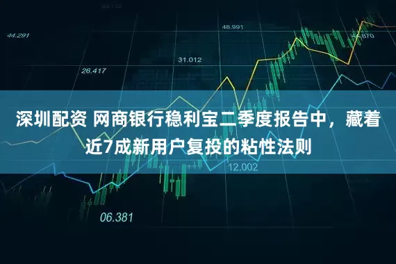 深圳配资 网商银行稳利宝二季度报告中，藏着近7成新用户复投的粘性法则