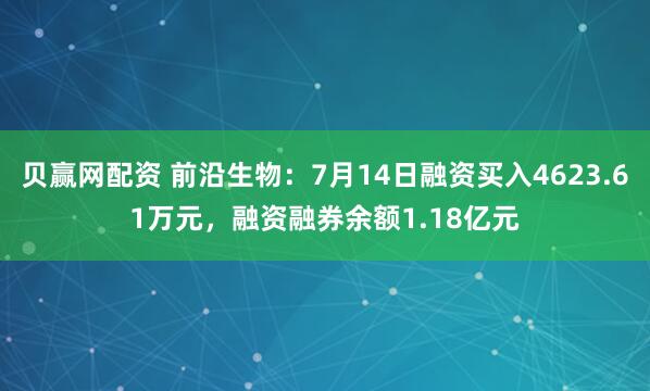 贝赢网配资 前沿生物：7月14日融资买入4623.61万元，融资融券余额1.18亿元